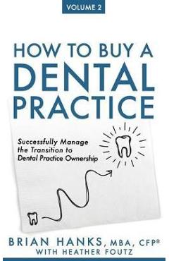 How to Buy a Dental Practice: Volume 2: Successfully Manage the Transition to Dental Practice Ownership - Heather Foutz 