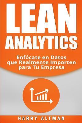 Lean Analytics: Enfócate en Datos que Realmente Importen para Tu Empresa - Harry Altman