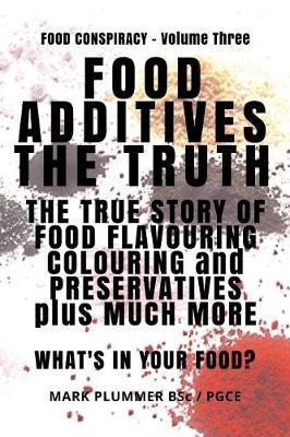 Food Additives: The Truth: The True Story of Food Flavouring, Colouring and Preservatives, plus Much More. What's In Your Food? - John Hodges