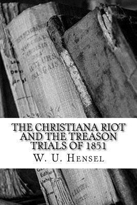The Christiana Riot and The Treason Trials of 1851 - W. U. Hensel