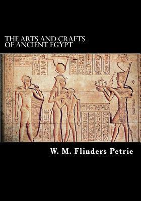 The Arts and Crafts of Ancient Egypt - W. M. Flinders Petrie