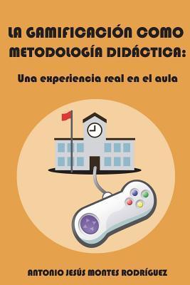 La gamificación como metodología didáctica: Una experiencia real en el aula - Antonio Jesús Montes Rodríguez