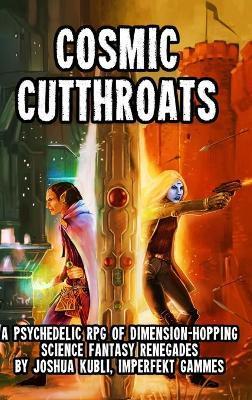 Cosmic Cutthroats RPG: A Psychedelic RPG of Dimension-Hopping Science Fantasy Renegades - Joshua Kubli