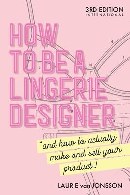 How to be a Lingerie Designer Global Edition: and how to actually make and sell your product - Laurie Van Jonsson