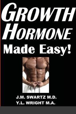 Growth Hormone Made Easy!: How to Safely Raise Your Human Growth Hormone (HGH) Levels to Burn Fat, Build Bigger Muscles, and Reverse Aging - J. M. Swartz