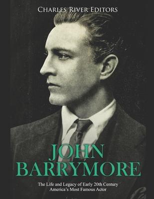 John Barrymore: The Life and Legacy of Early 20th Century America's Most Famous Actor - Charles River
