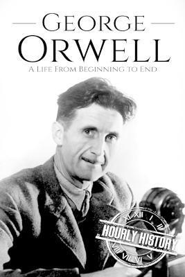 George Orwell: A Life from Beginning to End - Hourly History
