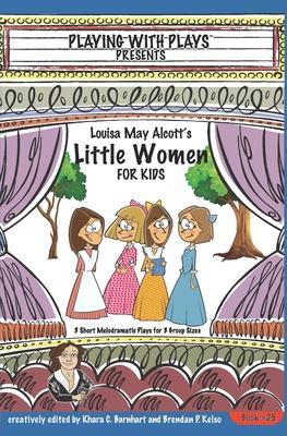 Louisa May Alcott's Little Women for Kids: 3 Short Melodramatic Plays for 3 Group Sizes - Khara C. Barnhart