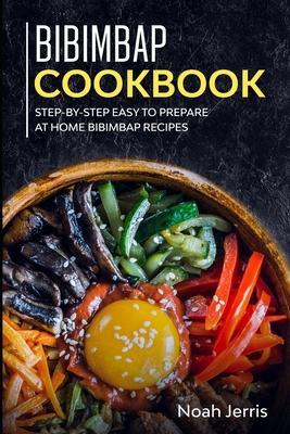 Bibimbap Cookbook: Step-by-step Easy to prepare at home Bibimbap recipes - Noah Jerris