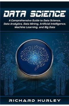 Coperta cărții 'Data Science: A Comprehensive Guide to Data Science, Data Analytics, Data Mining, Artificial Intelligence, Machine'