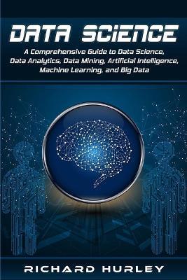 Coperta cărții 'Data Science: A Comprehensive Guide to Data Science, Data Analytics, Data Mining, Artificial Intelligence, Machine'