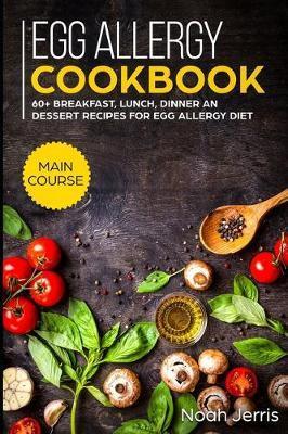 Egg Allergy Cookbook: MAIN COURSE - 60+ Breakfast, Lunch, Dinner and Dessert Recipes for egg allergy diet - Noah Jerris