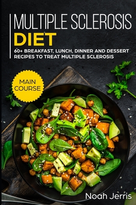 Multiple Sclerosis Diet: MAIN COURSE - 60+ Breakfast, Lunch, Dinner and Dessert Recipes to treat Multiple Sclerosis - Noah Jerris