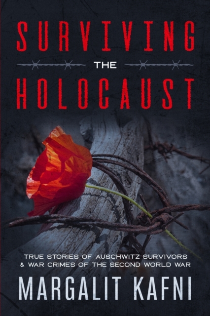 Surviving the Holocaust: True Stories Of Auschwitz Survivors & War Crimes Of The Second World War - Margalit Kafni