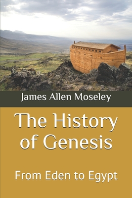 The History of Genesis: From Eden to Egypt - James Allen Moseley
