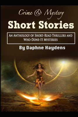 Crime & Mystery Short Stories: An Anthology of Short-Read Thrillers and Who-Done-It Mysteries - Daphne Haydens