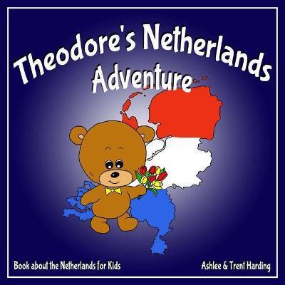 Theodore's Netherlands Adventure: Books about the Netherlands for Kids - Trent Harding
