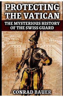 Poza produsului Protecting the Vatican: The Mysterious History of the Swiss Guard - Conrad Bauer