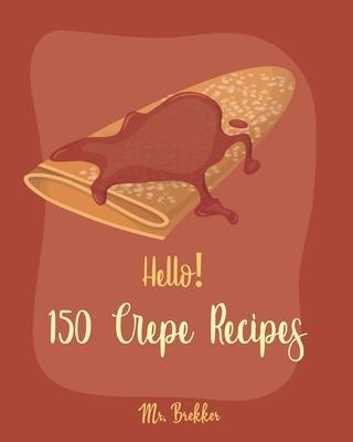 Hello! 150 Crepe Recipes: Best Crepe Cookbook Ever For Beginners [Crepe Book, Crepe Recipe Books, Crepe Cake Recipes, French Crepe Cookbook, Cre - Brekker