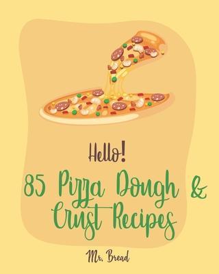 Hello! 85 Pizza Dough & Crust Recipes: Best Pizza Dough & Crust Cookbook Ever For Beginners [Cauliflower Pizza Crust Recipe, Gluten Free Italian Cookb - Bread