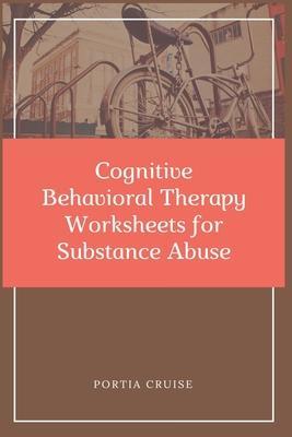 Cognitive Behavioral Therapy Worksheets for Substance Abuse: CBT Workbook to Deal with Stress, Anxiety, Anger, Control Mood, Learn New Behaviors & Reg - Portia Cruise