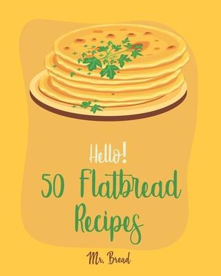 Hello! 50 Flatbread Recipes: Best Flatbread Cookbook Ever For Beginners [Flatbread Book, Chinese Bread Cookbook, Gluten Free Bread Machine Recipes, - Bread