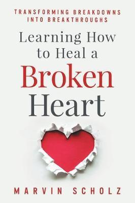 Learning How to Heal a Broken Heart: Transforming Breakdowns into Breakthroughs - Elizabeth Madison March