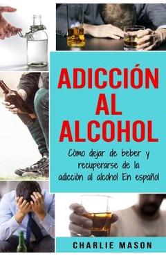 Coperta cărții 'Adicción Al Alcohol: Cómo Dejar De Beber Y Recuperarse De La Adicción Al Alcohol En Español - Charlie Mason'
