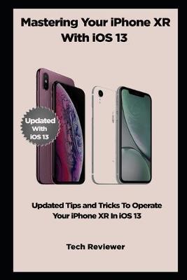 MASTERING YOUR IPHONE XR WITH iOS 13: Updated Tips and Tricks to Operate Your iPhone XR in iOS 13 - Tech Reviewer