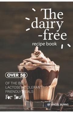 Coperta cărții 'The Dairy-Free Recipe Book: Over 50 of the Best Lactose Intolerant Friendly Meals for You! - Angel Burns'