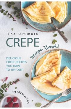 Poza produsului The Ultimate Crepe Recipe Book!: Delicious Crepe Recipes You Have to Try Out! - Valeria Ray
