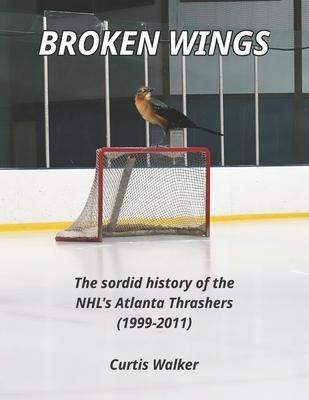 Broken Wings: The sordid history of the NHL's Atlanta Thrashers (1999-2011) - Curtis Walker