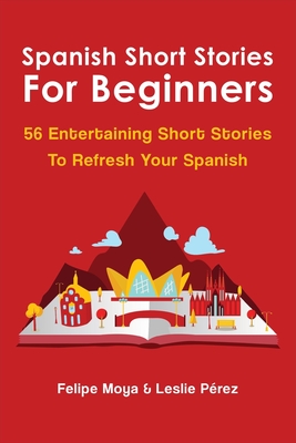 Spanish Short Stories For Beginners: 56 Entertaining Short Stories To Refresh Your Spanish - Leslie Prez