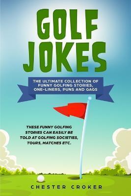 Golf Jokes: The Ultimate Collection Of Funny Golfing Jokes - Chester Croker