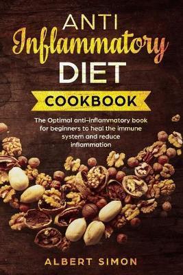 Anti-Inflammatory Diet Cookbook: The Optimal Anti-Inflammatory Book for Beginners to Heal the Immune System and Reduce Inflammation! - Albert Simon