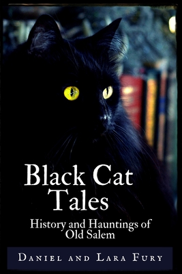 Black Cat Tales: History and Hauntings of Old Salem - Daniel And Lara Fury