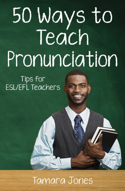 Fifty Ways to Teach Pronunciation: Tips for ESL/EFL Teachers - Tamara Jones