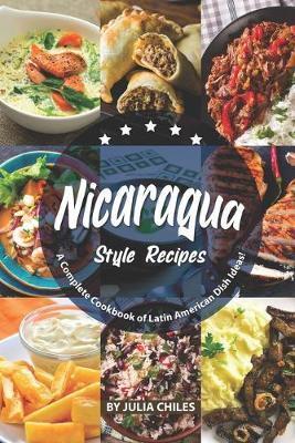 Nicaragua Style Recipes: A Complete Cookbook of Latin American Dish Ideas! - Julia Chiles