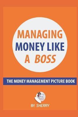 Managing Money Like a Boss: The Money Management Picture Book: A Guide on how to take charge of your personal finances. Money is not boring and in - Sherry H