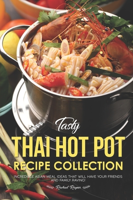 Tasty Thai Hot Pot Recipe Collection: Incredible Asian Meal Ideas that will have your Friends and Family Raving! - Rachael Rayner