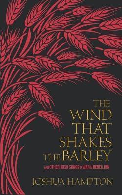 The Wind That Shakes the Barley: Irish Songs of War & Rebellion - Joshua Hampton