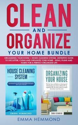 Clean and Organize Your Home Bundle: Organizing your House + House Cleaning System - Definitive Guide to Declutter, Clean and Organize Your Home - Ide - Emma Hemmond