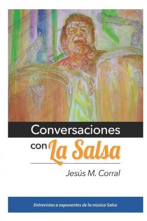 Conversaciones Con La Salsa: Entrevistas a exponentes de la música Salsa - Jesus M. Corral