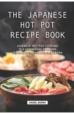 Poza produsului The Japanese Hot Pot Recipe Book: Japanese Hot Pot Cooking is a communal cooking technique we should all learn - Angel Burns