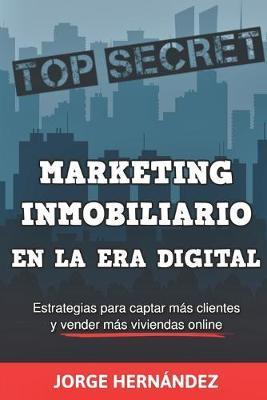 Marketing Inmobiliario en la Era Digital: Los secretos del marketing digital aplicados al negocio inmobiliario - Jorge Hernández