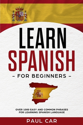 Learn Spanish For Beginners: Over 1000 Easy And Common Phrases For Learning Spanish Language - Paul Car