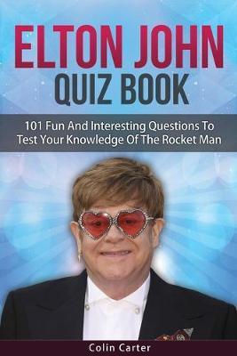 Elton John Quiz Book: 101 Questions To Test Your Knowledge Of Elton John - Colin Carter