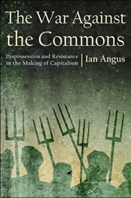 The War Against the Commons: Dispossession and Resistance in the Making of Capitalism - Ian Angus