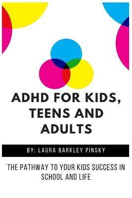 ADHD for Kids, Teens and Adults: The Pathway to Your kids Success in School and Life - Laura Barkley Pinsky