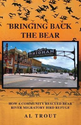 Bringing Back The Bear: How a Community Rescued Bear River Migratory Bird Refuge - Al Trout